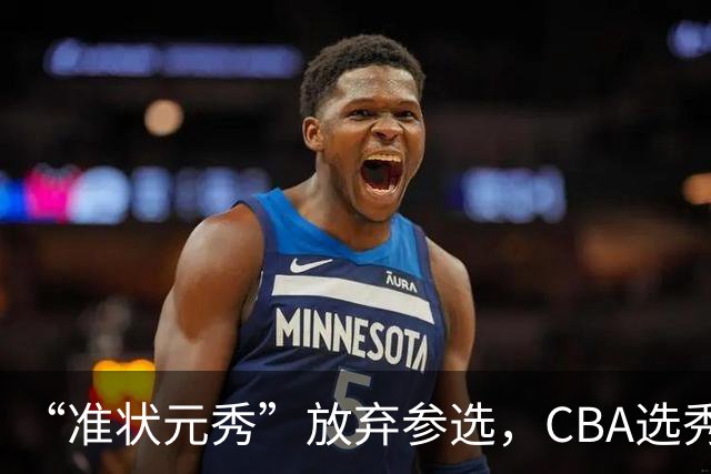 “准状元秀”放弃参选，CBA选秀需解决两大发展难题