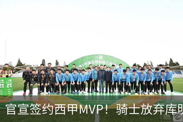 官宣签约西甲MVP！骑士放弃库明加，只愿给底薪！