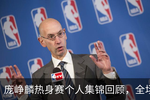 庞峥麟热身赛个人集锦回顾，全场6中5得到13分4助攻