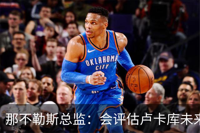 那不勒斯总监：会评估卢卡库未来问题 德布劳内有合同会继续留队