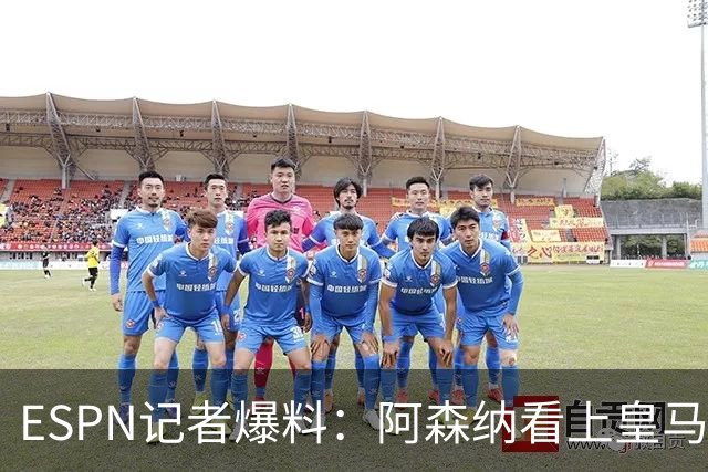 ESPN记者爆料：阿森纳看上皇马不止维尼修斯，另有四将成候选