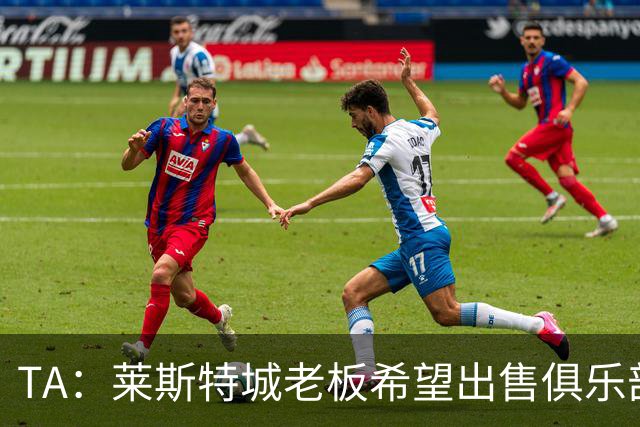TA：莱斯特城老板希望出售俱乐部，介绍书已被发送给潜在投资者